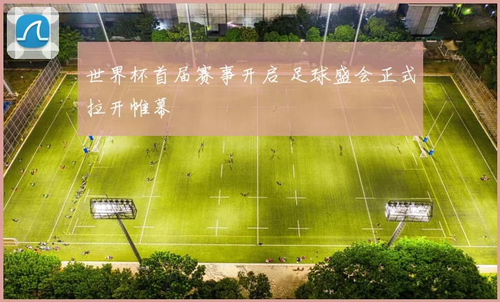 世界杯首届赛事开启 足球盛会正式拉开帷幕