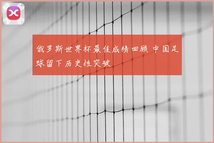 俄罗斯世界杯最佳成绩回顾 中国足球留下历史性突破