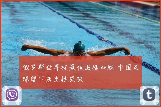 俄罗斯世界杯最佳成绩回顾 中国足球留下历史性突破