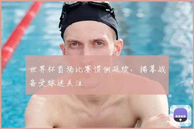 世界杯首场比赛惯例延续，揭幕战备受球迷关注
