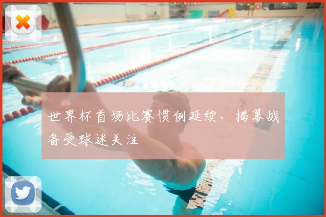 世界杯首场比赛惯例延续，揭幕战备受球迷关注