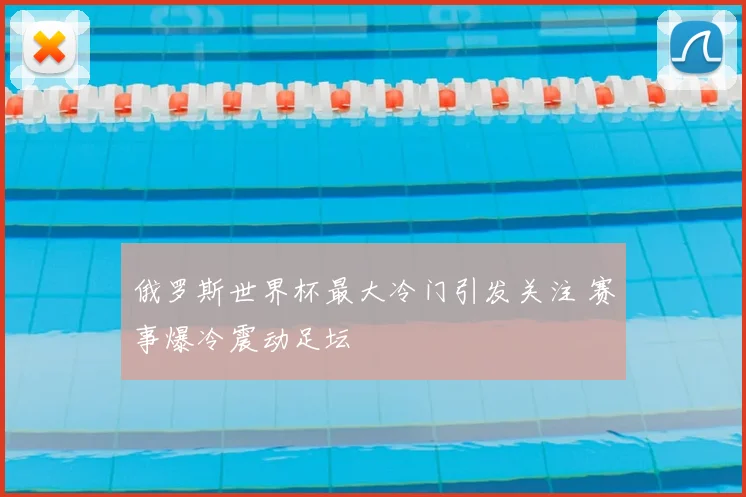 俄罗斯世界杯最大冷门引发关注 赛事爆冷震动足坛