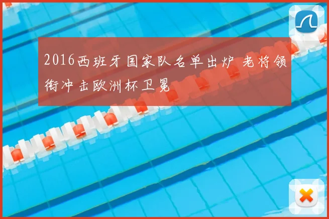 2016西班牙国家队名单出炉 老将领衔冲击欧洲杯卫冕