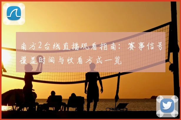 南方2台线直播观看指南：赛事信号覆盖时间与收看方式一览
