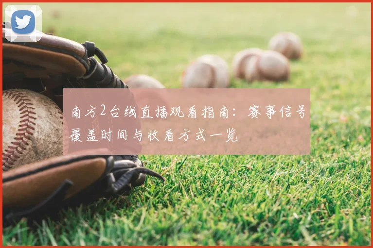 南方2台线直播观看指南：赛事信号覆盖时间与收看方式一览
