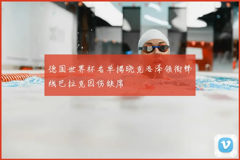 德国世界杯名单揭晓克洛泽领衔锋线巴拉克因伤缺席