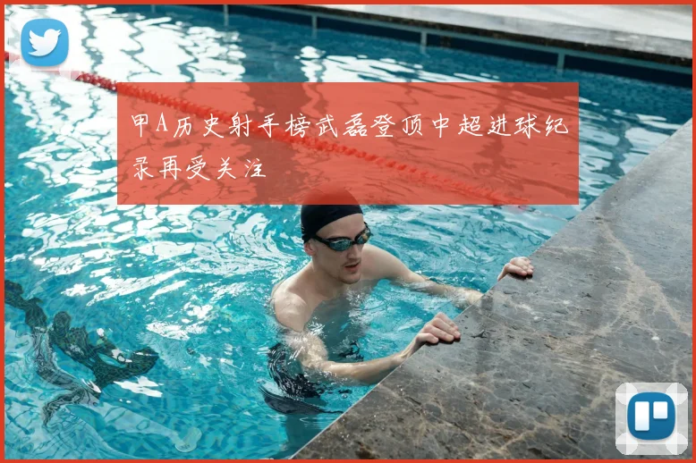甲A历史射手榜武磊登顶中超进球纪录再受关注