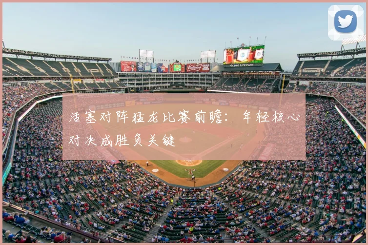 活塞对阵猛龙比赛前瞻：年轻核心对决成胜负关键