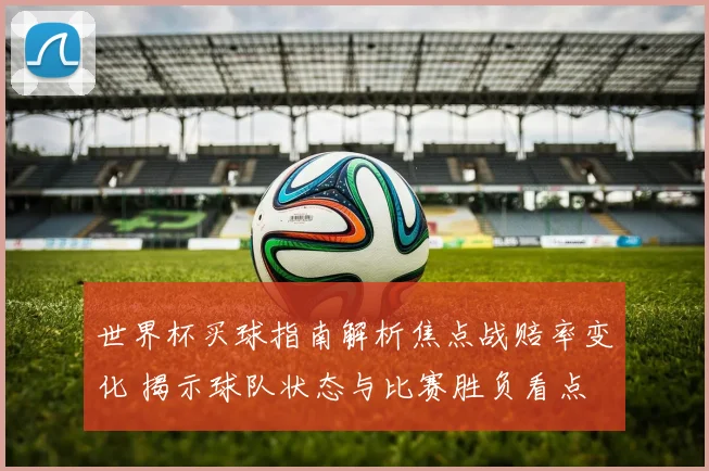 世界杯买球指南解析焦点战赔率变化 揭示球队状态与比赛胜负看点