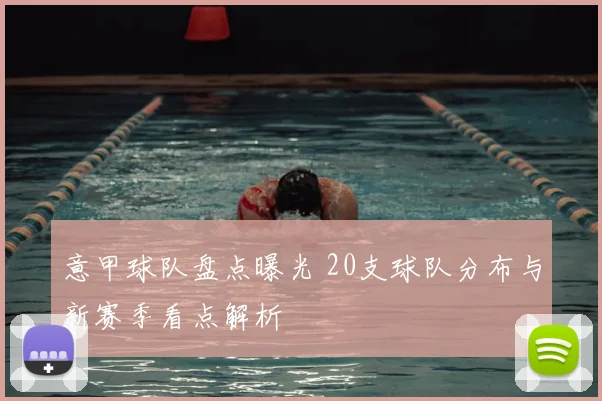 意甲球队盘点曝光 20支球队分布与新赛季看点解析