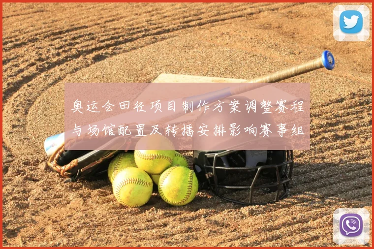 奥运会田径项目制作方案调整赛程与场馆配置及转播安排影响赛事组织