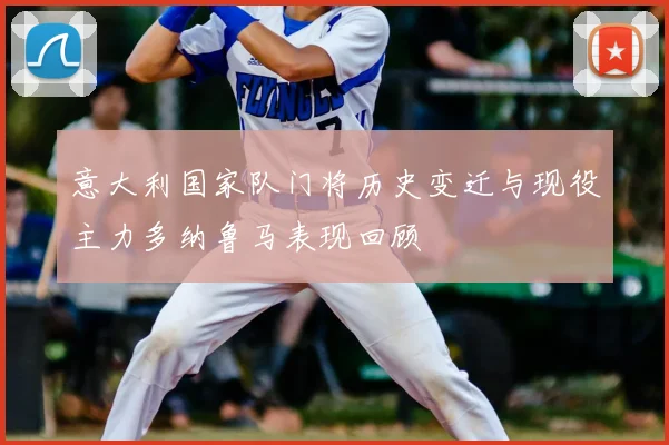 意大利国家队门将历史变迁与现役主力多纳鲁马表现回顾