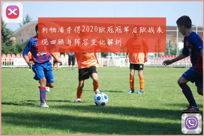 利物浦夺得2020欧冠冠军后欧战表现回顾与阵容变化解析