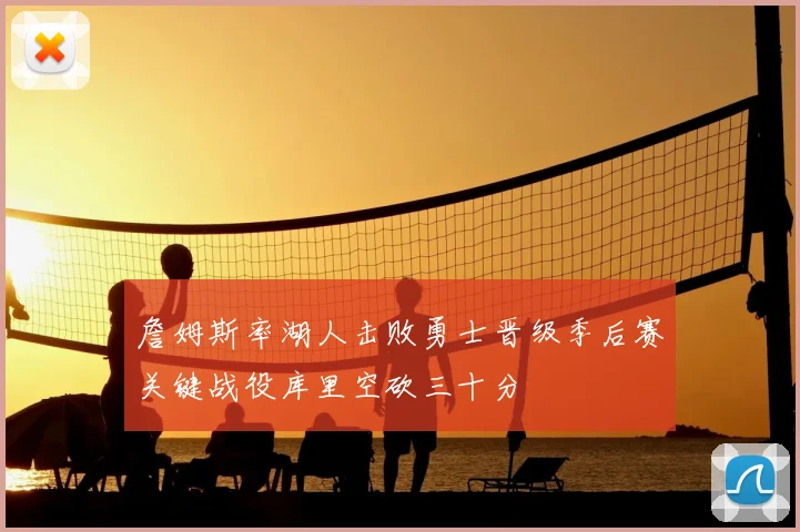 詹姆斯率湖人击败勇士晋级季后赛关键战役库里空砍三十分