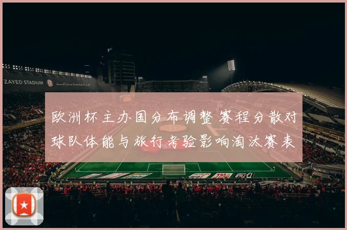 欧洲杯主办国分布调整 赛程分散对球队体能与旅行考验影响淘汰赛表现
