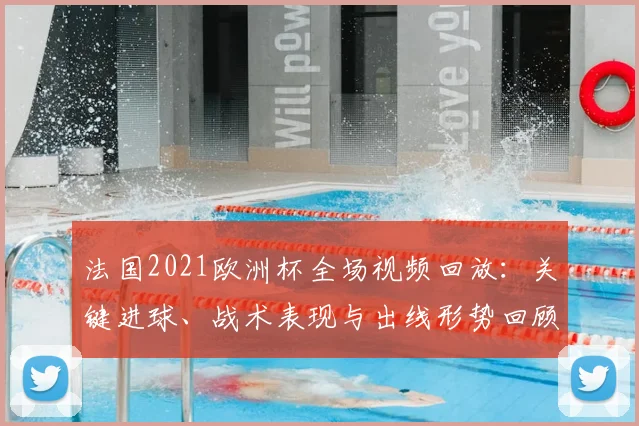 法国2021欧洲杯全场视频回放：关键进球、战术表现与出线形势回顾
