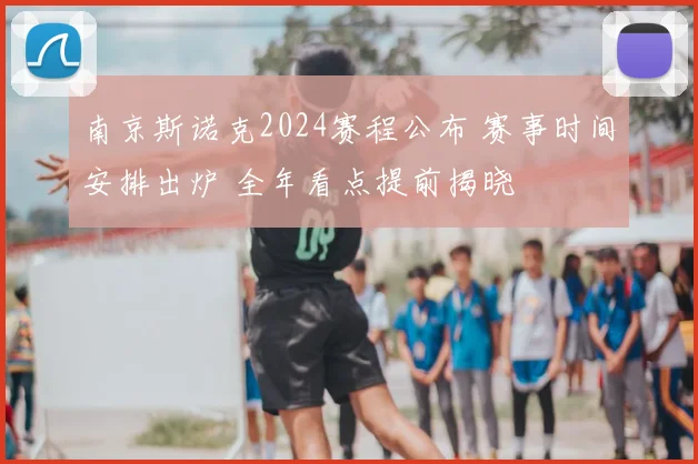 南京斯诺克2024赛程公布 赛事时间安排出炉 全年看点提前揭晓