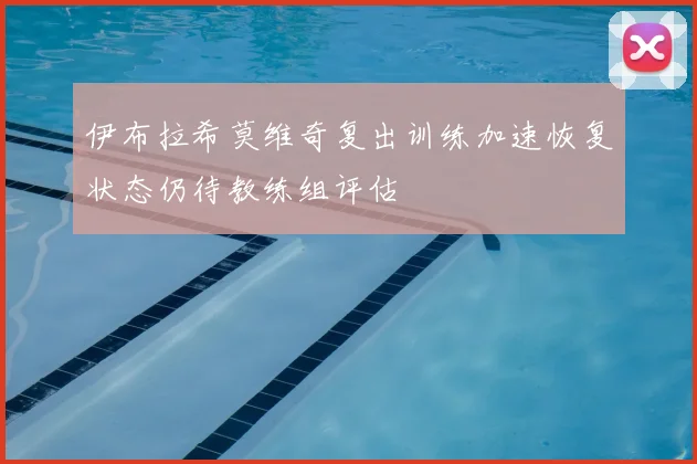 伊布拉希莫维奇复出训练加速恢复状态仍待教练组评估