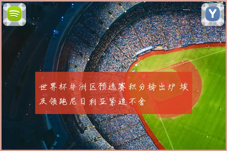 世界杯非洲区预选赛积分榜出炉 埃及领跑尼日利亚紧追不舍