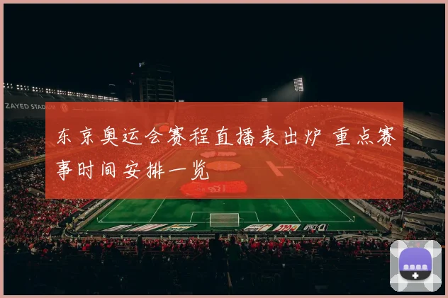 东京奥运会赛程直播表出炉 重点赛事时间安排一览