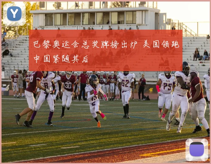 巴黎奥运会总奖牌榜出炉 美国领跑中国紧随其后