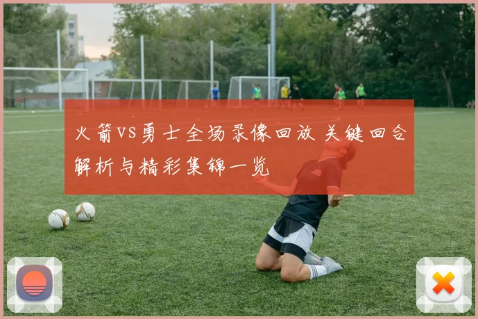 火箭vs勇士全场录像回放 关键回合解析与精彩集锦一览