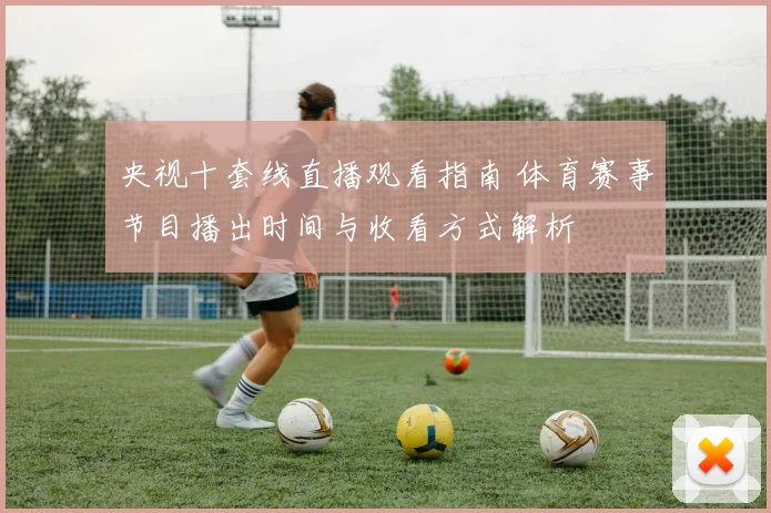 央视十套线直播观看指南 体育赛事节目播出时间与收看方式解析