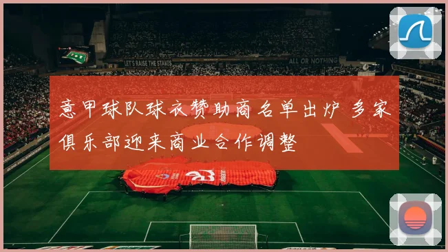 意甲球队球衣赞助商名单出炉 多家俱乐部迎来商业合作调整