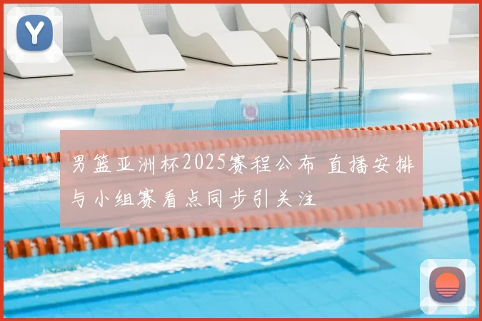 男篮亚洲杯2025赛程公布 直播安排与小组赛看点同步引关注